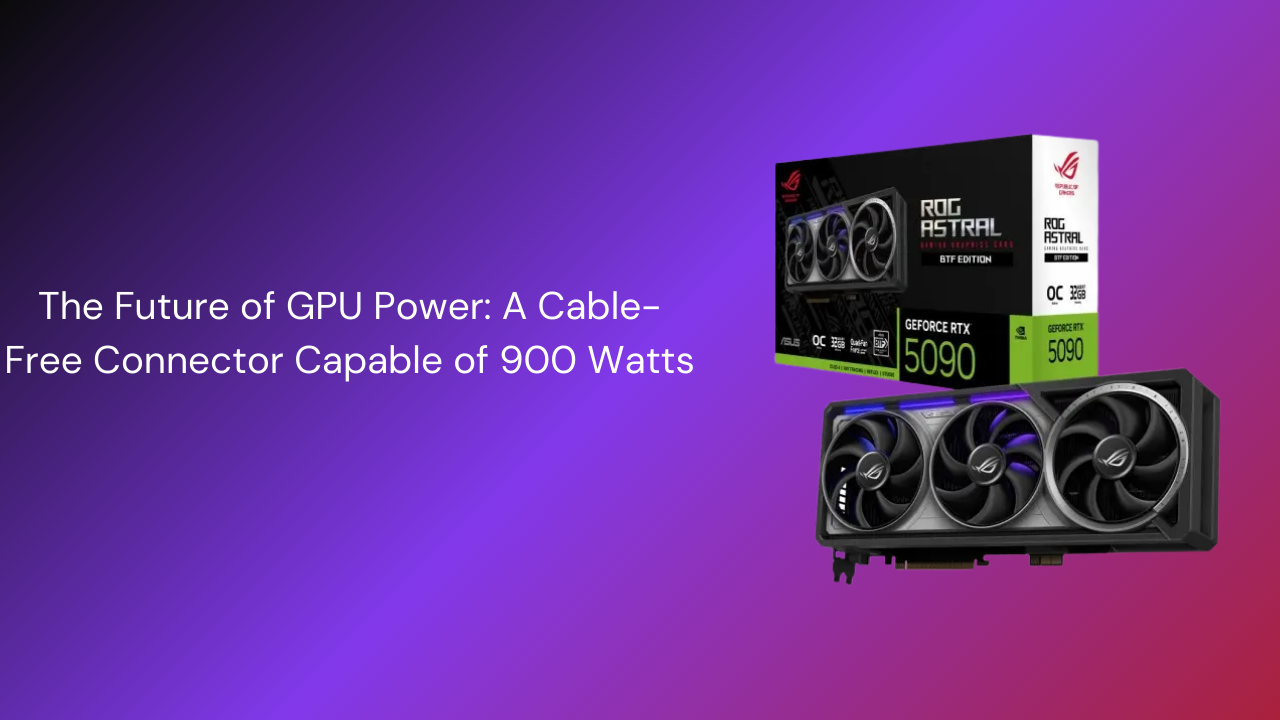 The Future of GPU Power: A Cable-Free Connector Capable of 900 Watts