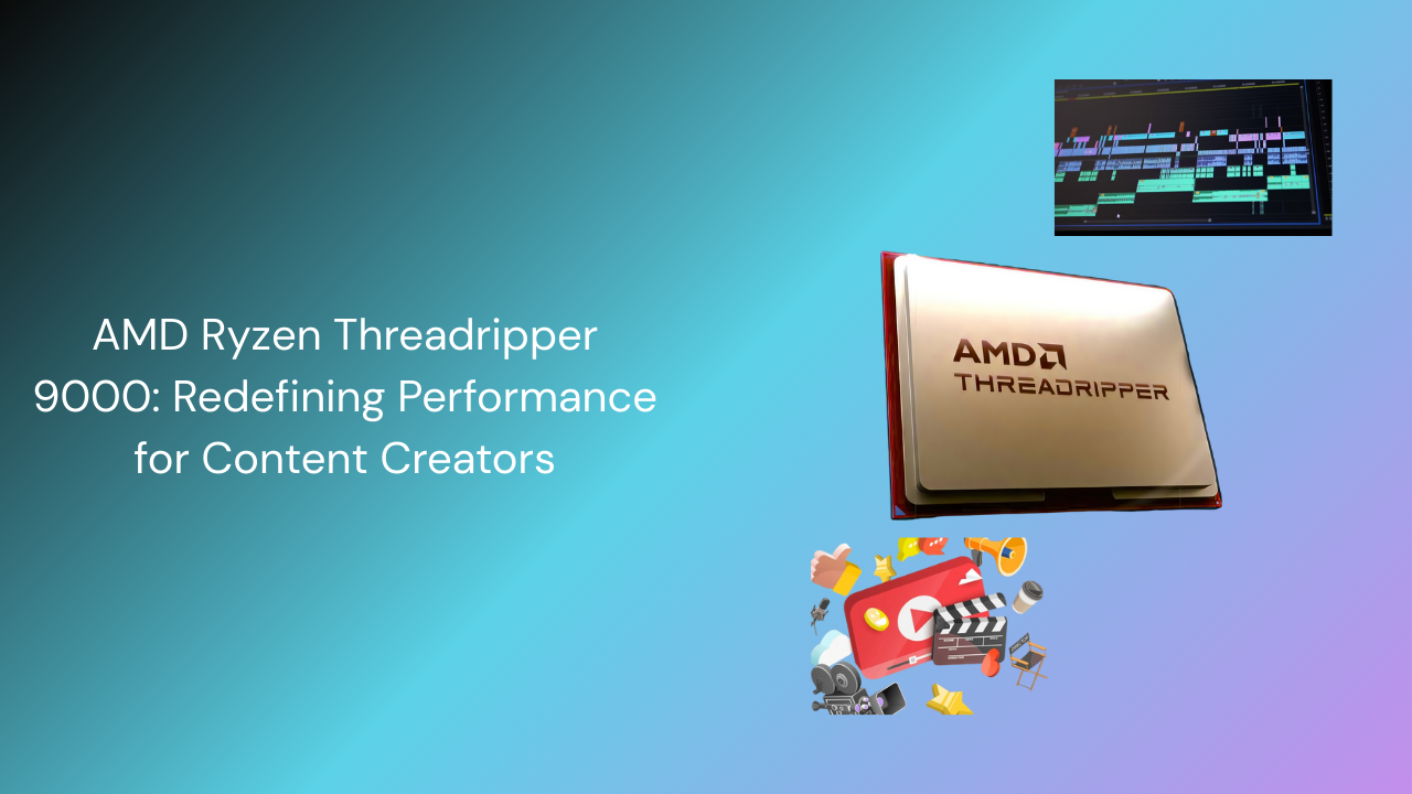 AMD Ryzen Threadripper 9000: Redefining Performance for Content Creators