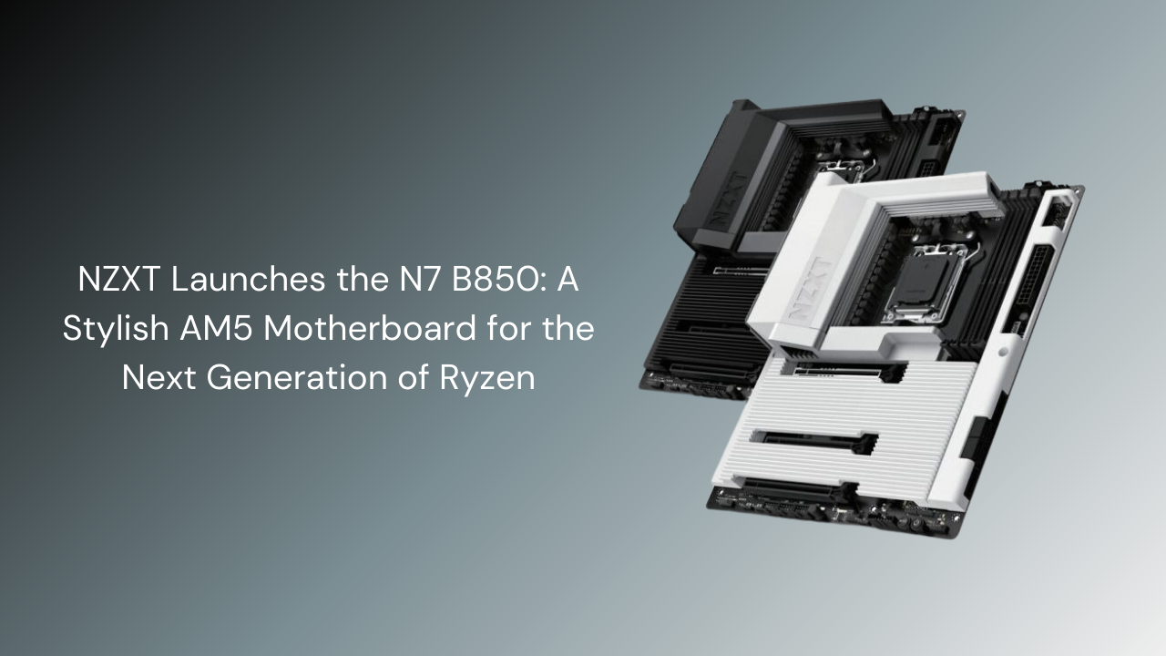 NZXT Launches the N7 B850: A Stylish AM5 Motherboard for the Next Generation of Ryzen