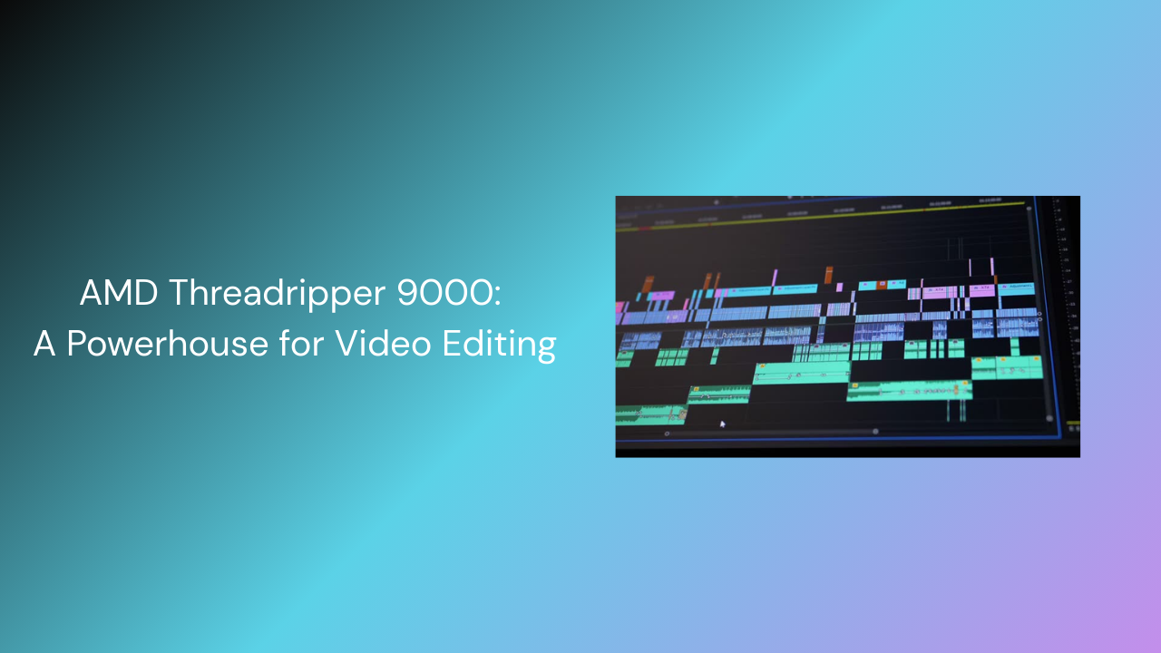 AMD Threadripper 9000: A Powerhouse for Video Editing