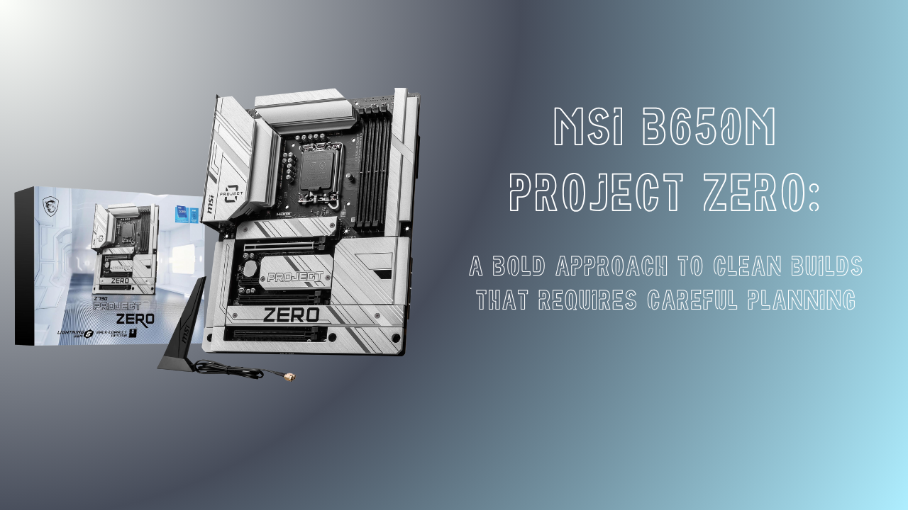 MSI B650M Project Zero: A Bold Approach to Clean Builds That Requires Careful Planning