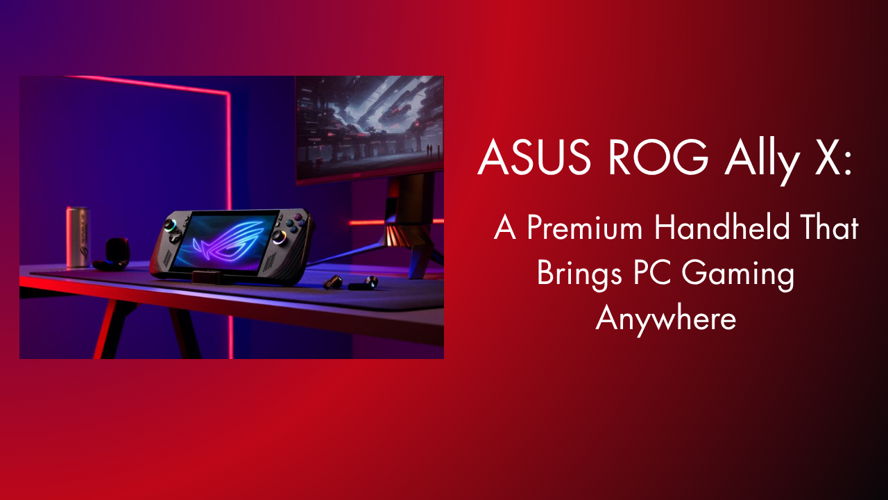 ASUS ROG Ally X: A Premium Handheld That Brings PC Gaming Anywhere
