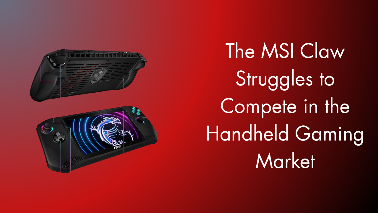 The MSI Claw Struggles to Compete in the Handheld Gaming Market