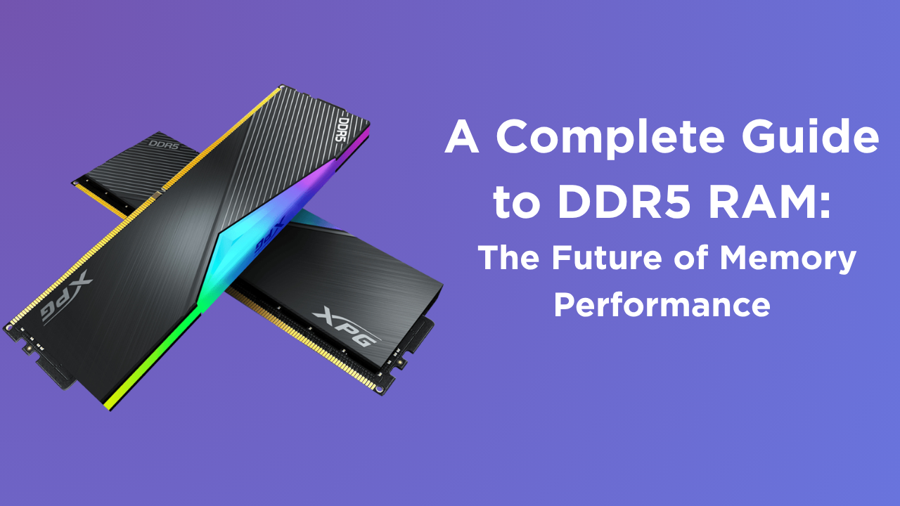 A Complete Guide to DDR5 RAM: The Future of Memory Performance