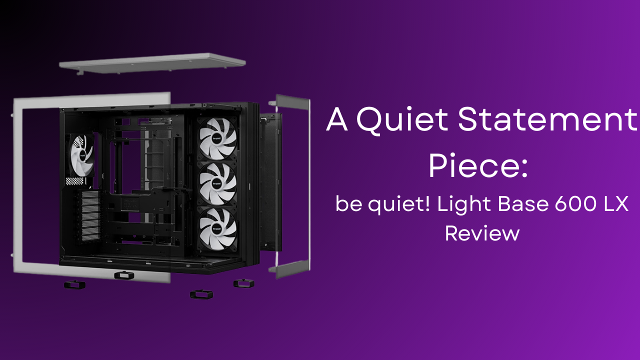 A Quiet Statement Piece: be quiet! Light Base 600 LX Review