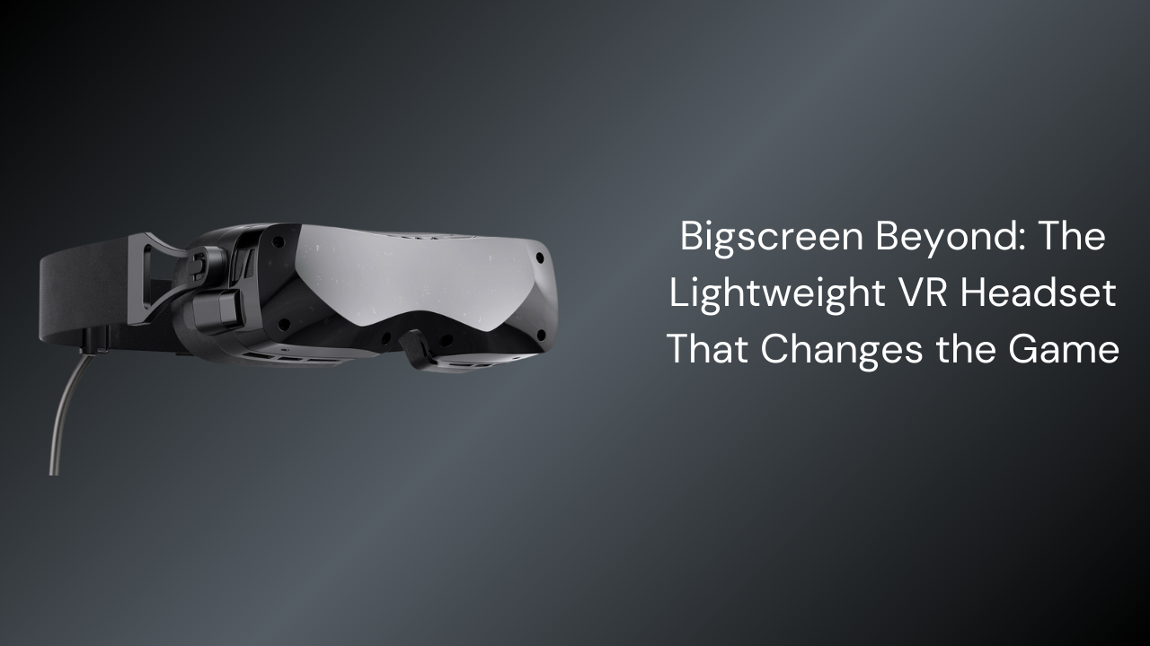 Bigscreen Beyond: The Lightweight VR Headset That Changes the Game