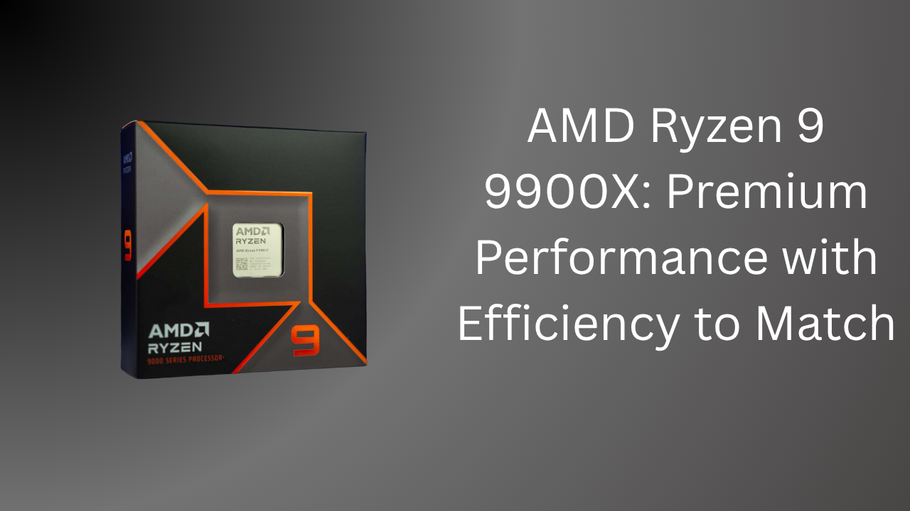 AMD Ryzen 9 9900X: Premium Performance with Efficiency to Match