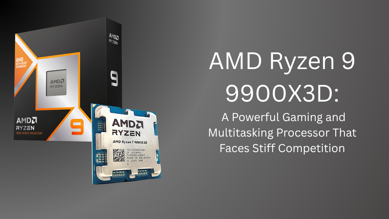 AMD Ryzen 9 9900X3D: A Powerful Gaming and Multitasking Processor That Faces Stiff Competition