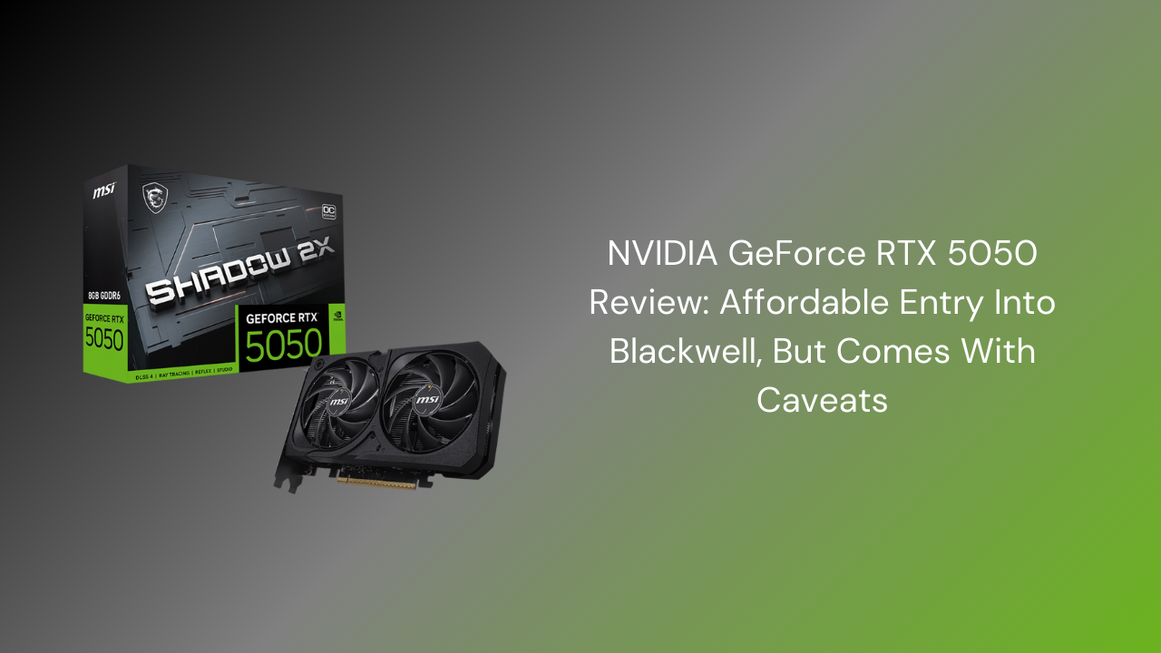 NVIDIA GeForce RTX 5050 Review: Affordable Entry Into Blackwell, But Comes With Caveats