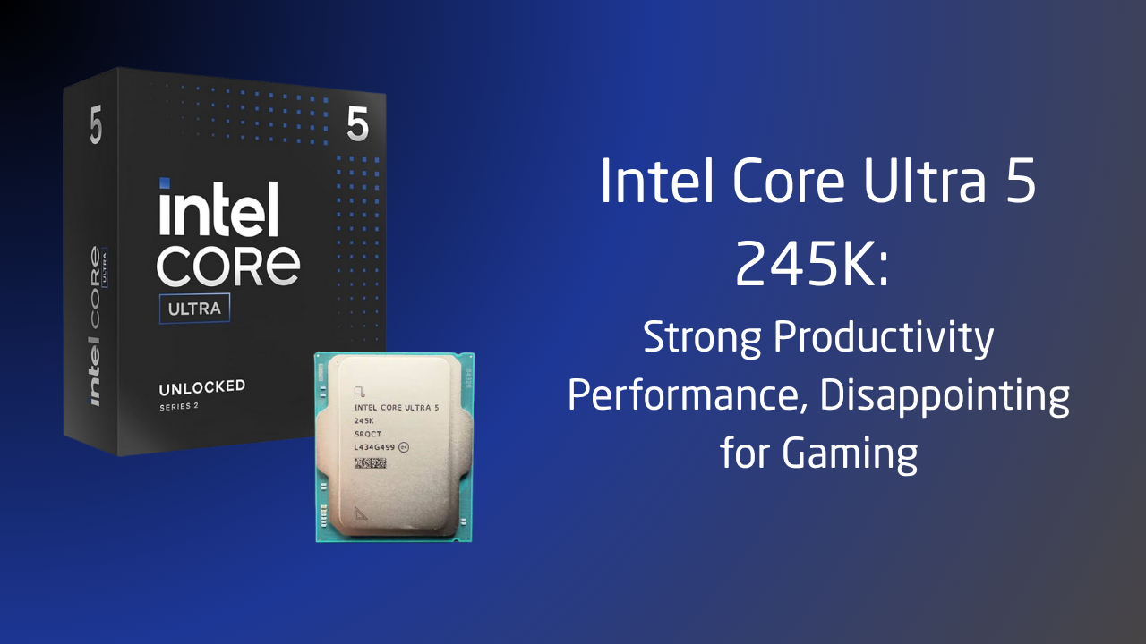 Intel Core Ultra 5 245K: Strong Productivity Performance, Disappointing for Gaming