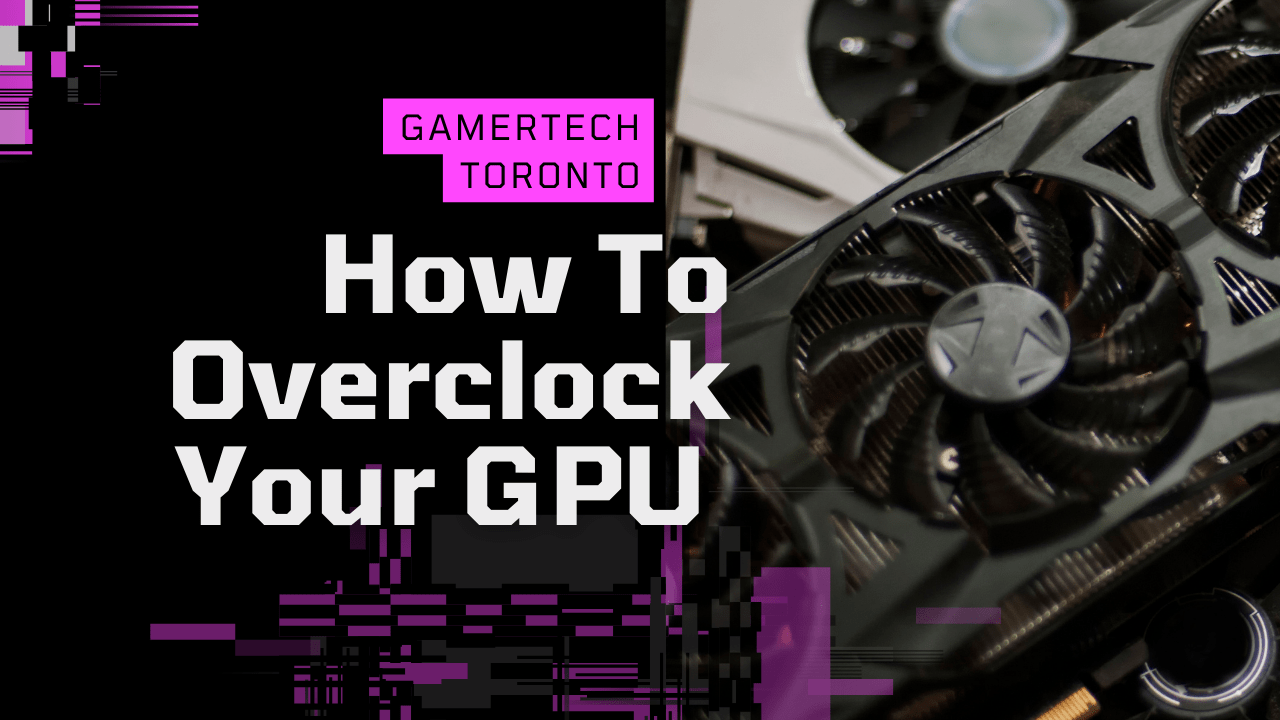 How To (Safely) Overclock Your GPU - GamerTech Toronto