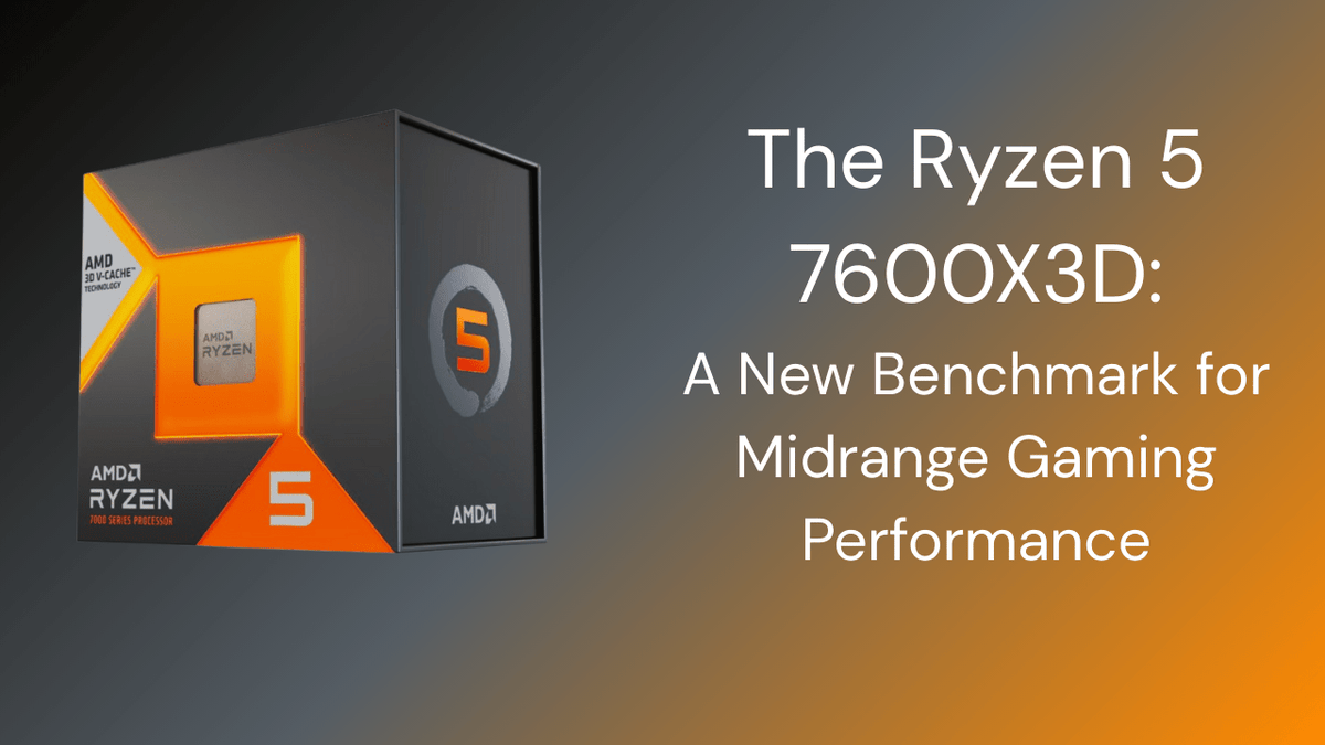 The Ryzen 5 7600X3D, A New Benchmark for Midrange Gaming Performance